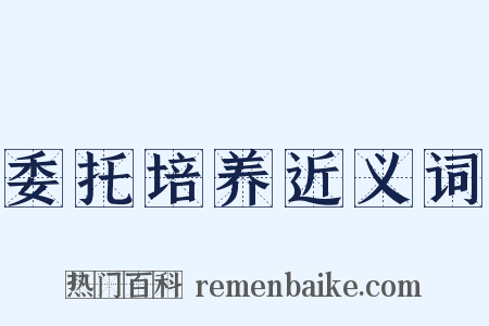 委托培养近义词是什么意思的图片